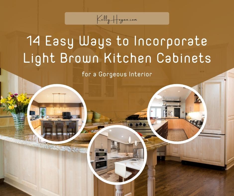14 Easy Ways To Incorporate Light Brown Kitchen Cabinets For A Gorgeous Interior